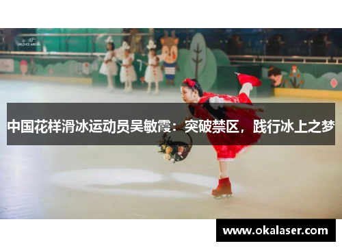 中国花样滑冰运动员吴敏霞：突破禁区，践行冰上之梦