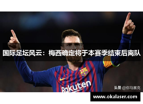 国际足坛风云：梅西确定将于本赛季结束后离队