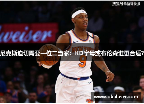 尼克斯迫切需要一位二当家：KD字母或布伦森谁更合适？